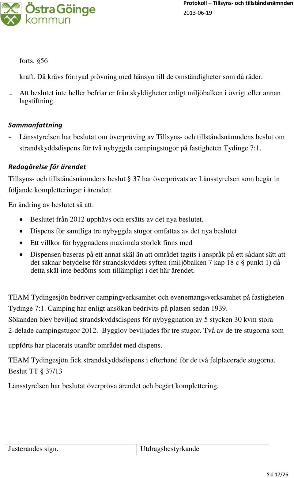 Redogörelse för ärendet Tillsyns- och tillståndsnämndens beslut 37 har överprövats av Länsstyrelsen som begär in följande kompletteringar i ärendet: En ändring av beslutet så att: Beslutet från 2012