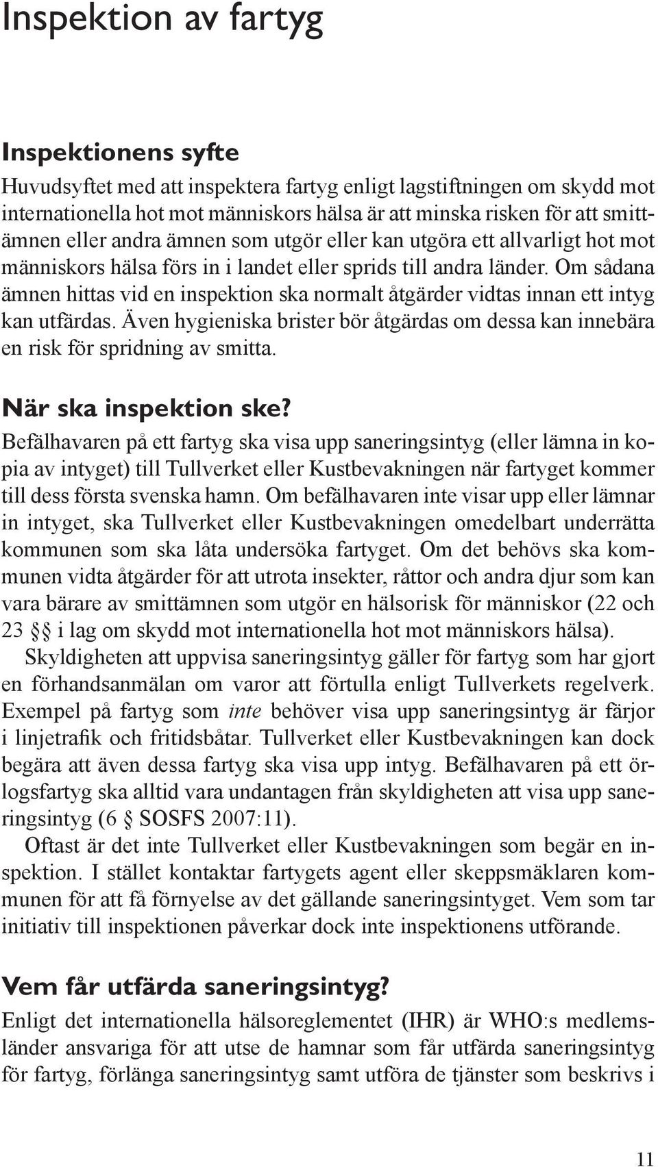 Om sådana ämnen hittas vid en inspektion ska normalt åtgärder vidtas innan ett intyg kan utfärdas. Även hygieniska brister bör åtgärdas om dessa kan innebära en risk för spridning av smitta.