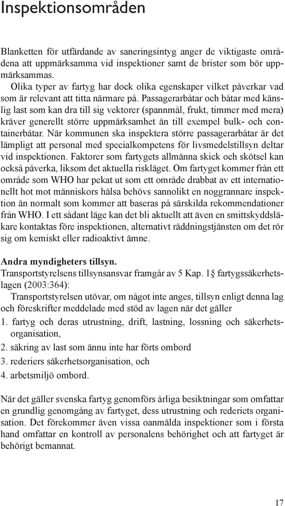 Passagerarbåtar och båtar med känslig last som kan dra till sig vektorer (spannmål, frukt, timmer med mera) kräver generellt större uppmärksamhet än till exempel bulk- och containerbåtar.