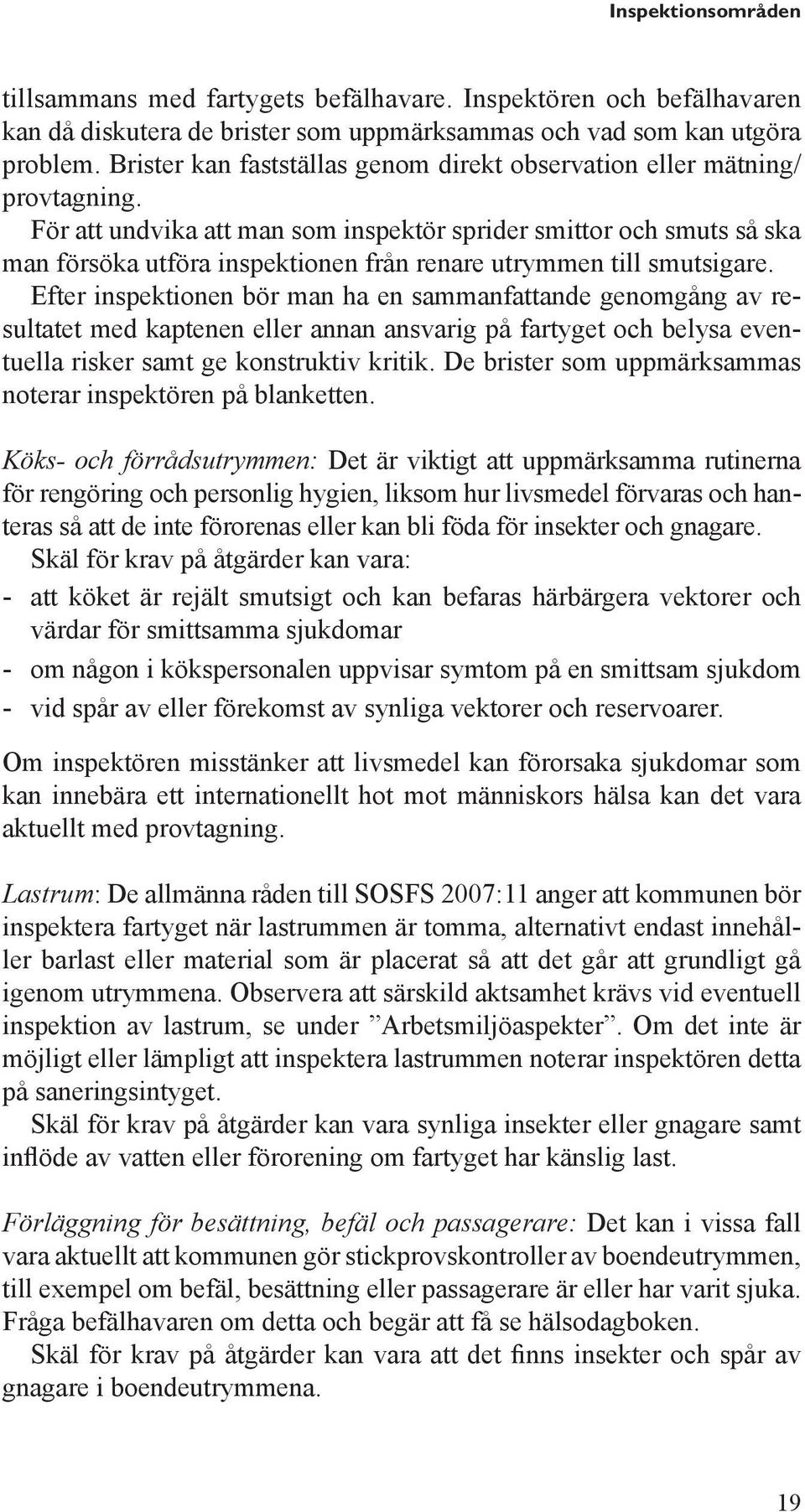 För att undvika att man som inspektör sprider smittor och smuts så ska man försöka utföra inspektionen från renare utrymmen till smutsigare.