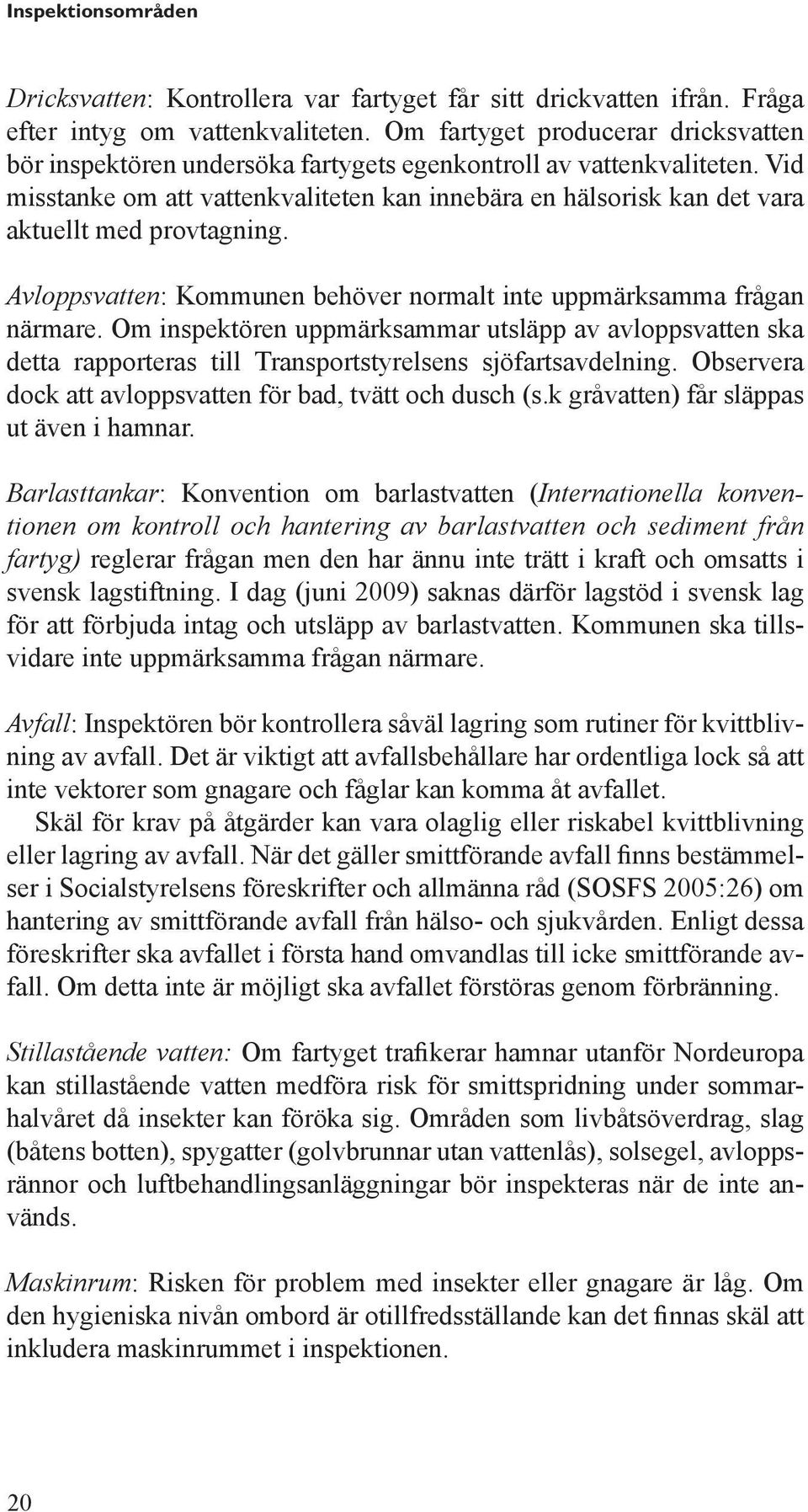 Vid miss tanke om att vattenkvaliteten kan innebära en hälsorisk kan det vara aktuellt med provtagning. Avloppsvatten: Kommunen behöver normalt inte uppmärksamma frågan närmare.