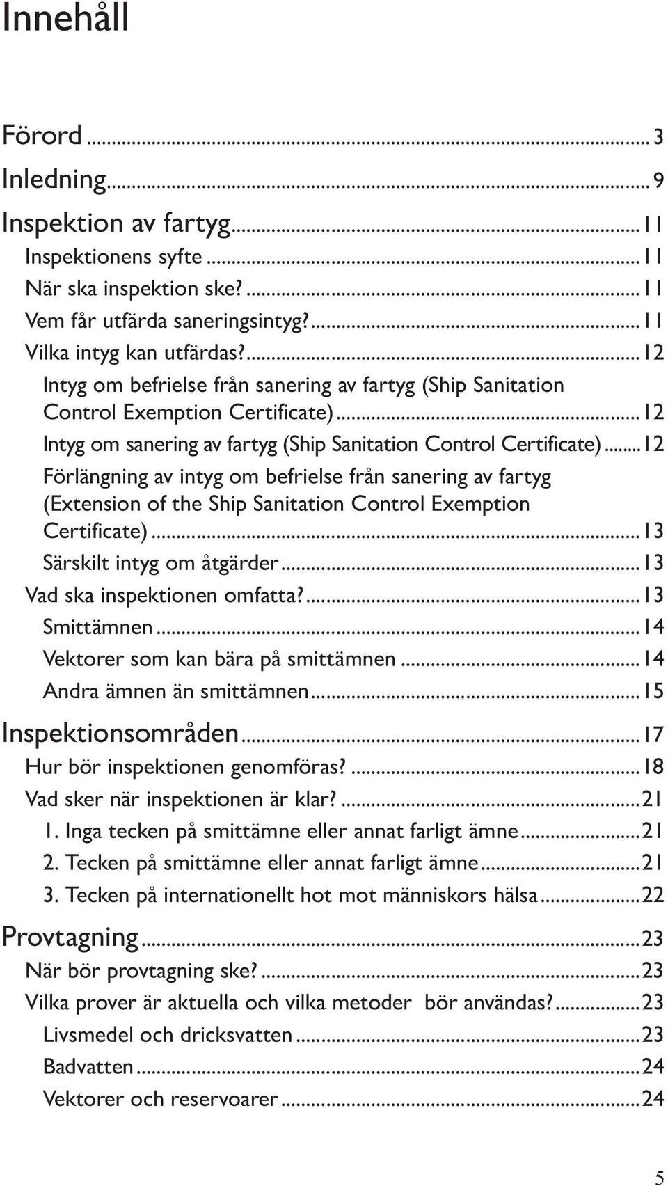 ..12 Förlängning av intyg om befrielse från sanering av fartyg (Extension of the Ship Sanitation Control Exemption Certificate)...13 Särskilt intyg om åtgärder...13 Vad ska inspektionen omfatta?