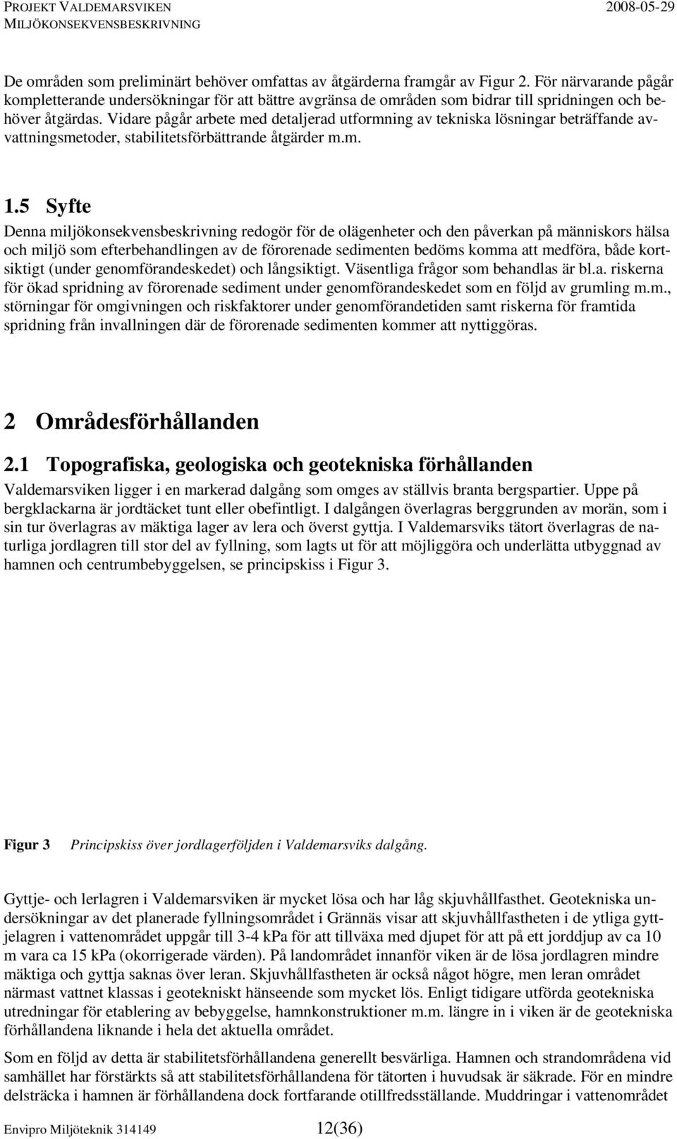 Vidare pågår arbete med detaljerad utformning av tekniska lösningar beträffande avvattningsmetoder, stabilitetsförbättrande åtgärder m.m. 1.