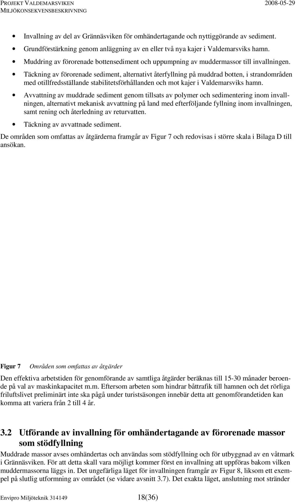 Täckning av förorenade sediment, alternativt återfyllning på muddrad botten, i strandområden med otillfredsställande stabilitetsförhållanden och mot kajer i Valdemarsviks hamn.