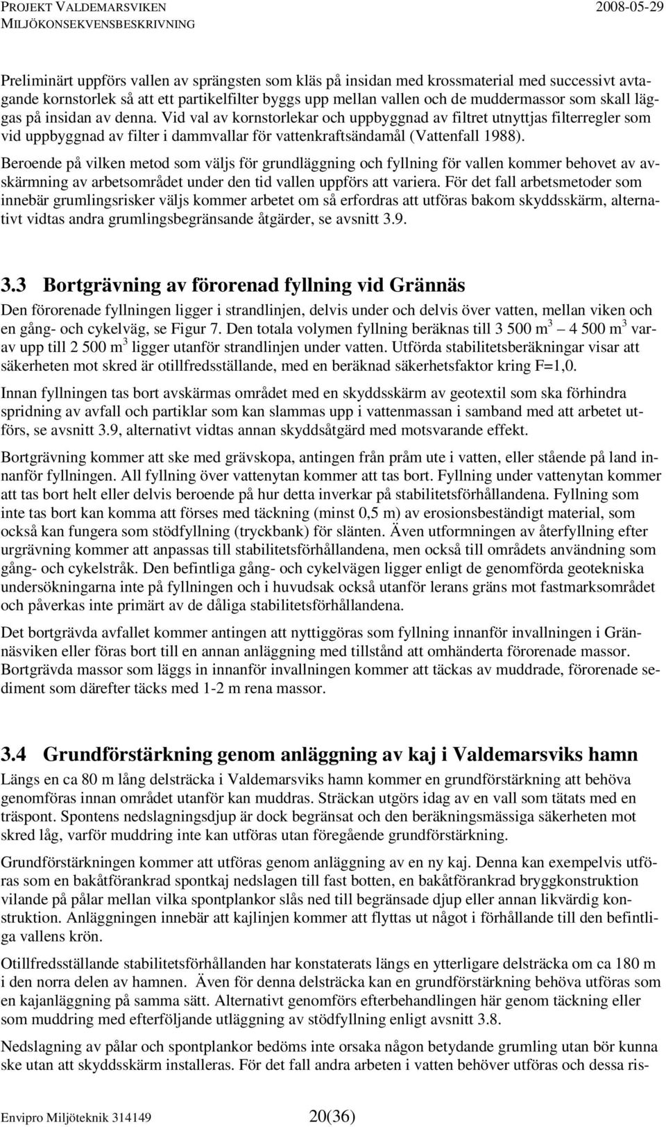 Beroende på vilken metod som väljs för grundläggning och fyllning för vallen kommer behovet av avskärmning av arbetsområdet under den tid vallen uppförs att variera.