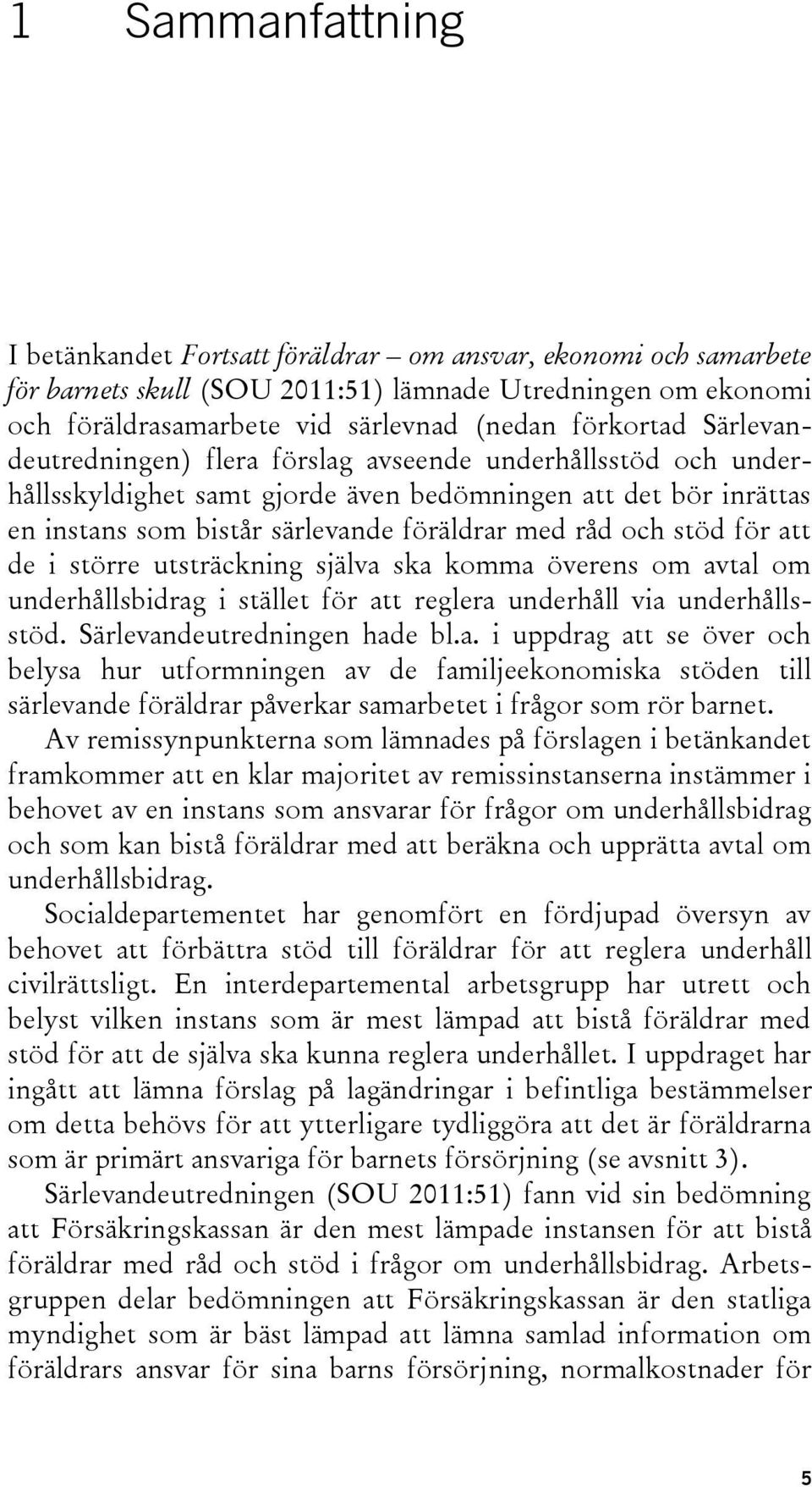 att de i större utsträckning själva ska komma överens om avtal om underhållsbidrag i stället för att reglera underhåll via underhållsstöd. Särlevandeutredningen hade bl.a. i uppdrag att se över och belysa hur utformningen av de familjeekonomiska stöden till särlevande föräldrar påverkar samarbetet i frågor som rör barnet.