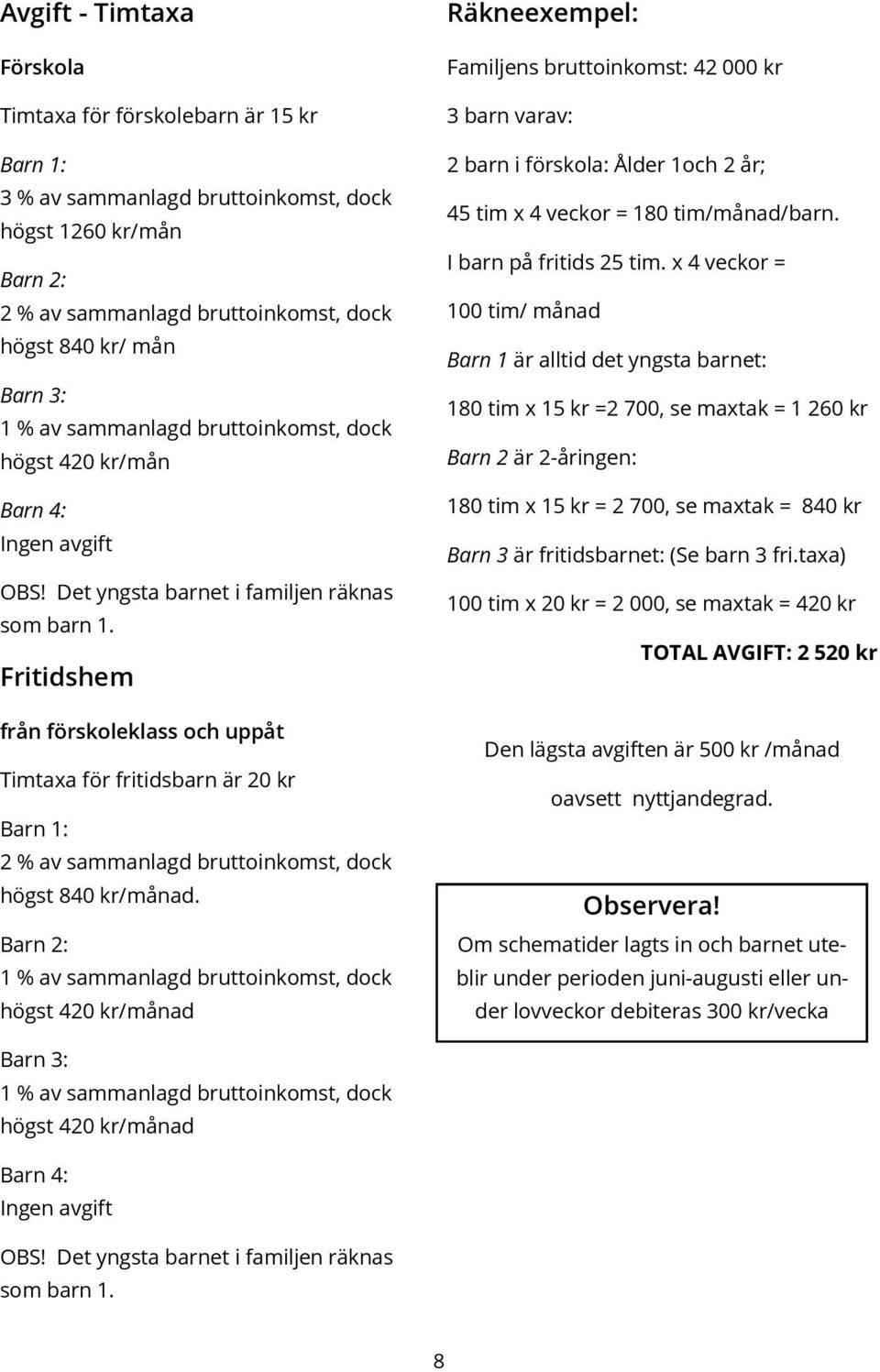 Fritidshem från förskoleklass och uppåt Timtaxa för fritidsbarn är 20 kr Barn 1: 2 % av sammanlagd bruttoinkomst, dock högst 840 kr/månad.