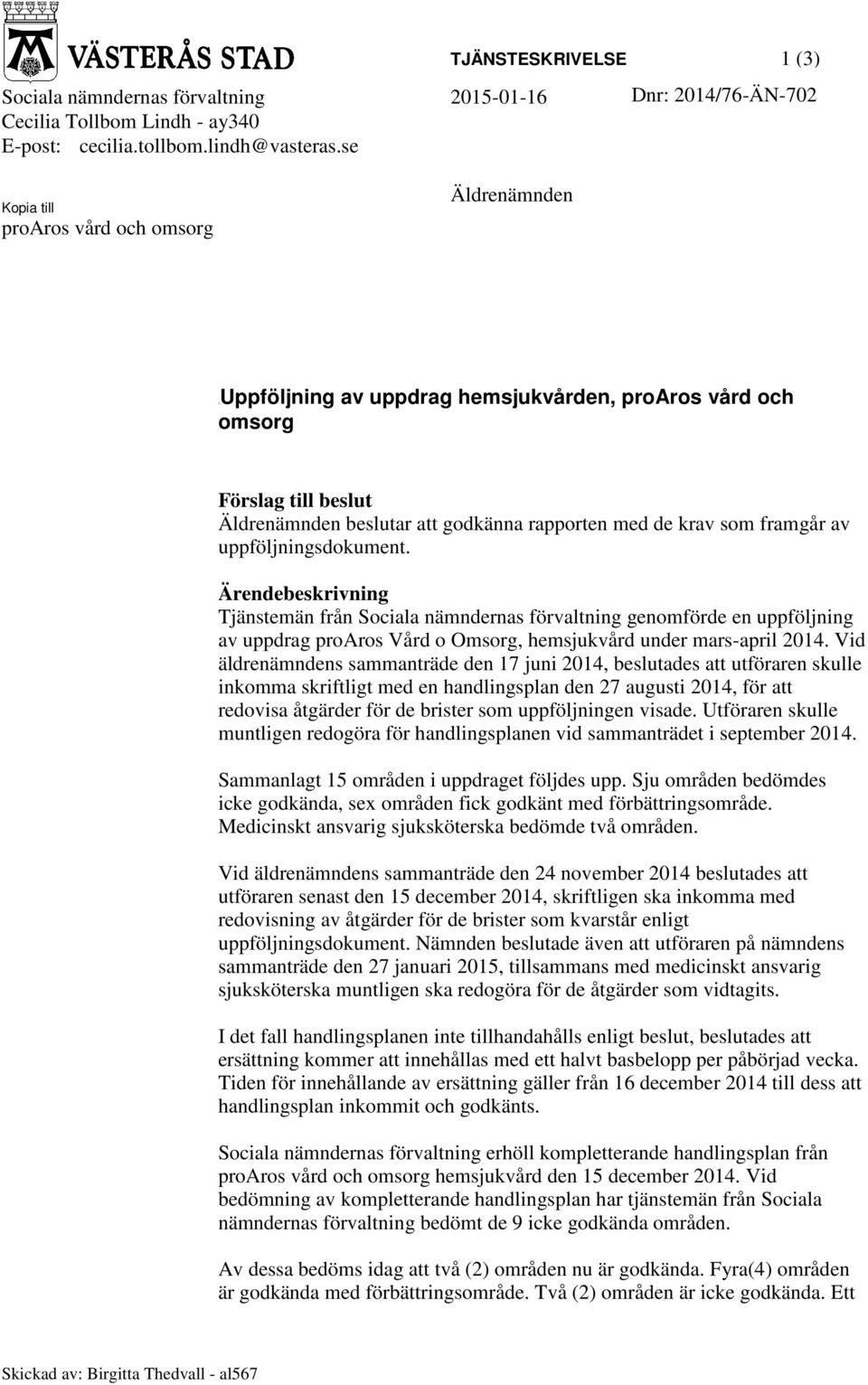 framgår av uppföljningsdokument. Ärendebeskrivning Tjänstemän från Sociala nämndernas förvaltning genomförde en uppföljning av uppdrag proaros Vård o Omsorg, hemsjukvård under mars-april 2014.