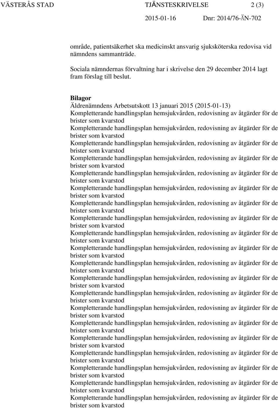 Bilagor Äldrenämndens Arbetsutskott 13 januari 2015 (2015-01-13) Kompletterande handlingsplan hemsjukvården, redovisning av åtgärder för de brister som kvarstod Kompletterande handlingsplan