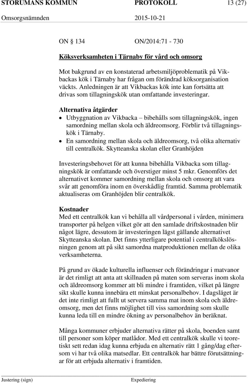 Alternativa åtgärder Utbyggnation av Vikbacka bibehålls som tillagningskök, ingen samordning mellan skola och äldreomsorg. Förblir två tillagningskök i Tärnaby.