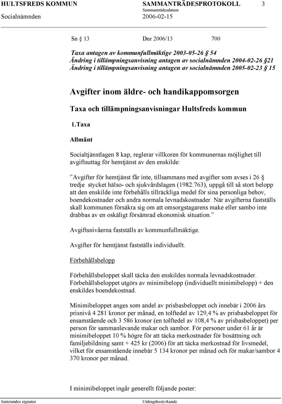 Taxa Allmänt Socialtjänstlagen 8 kap, reglerar villkoren för kommunernas möjlighet till avgiftsuttag för hemtjänst av den enskilde: Avgifter för hemtjänst får inte, tillsammans med avgifter som avses