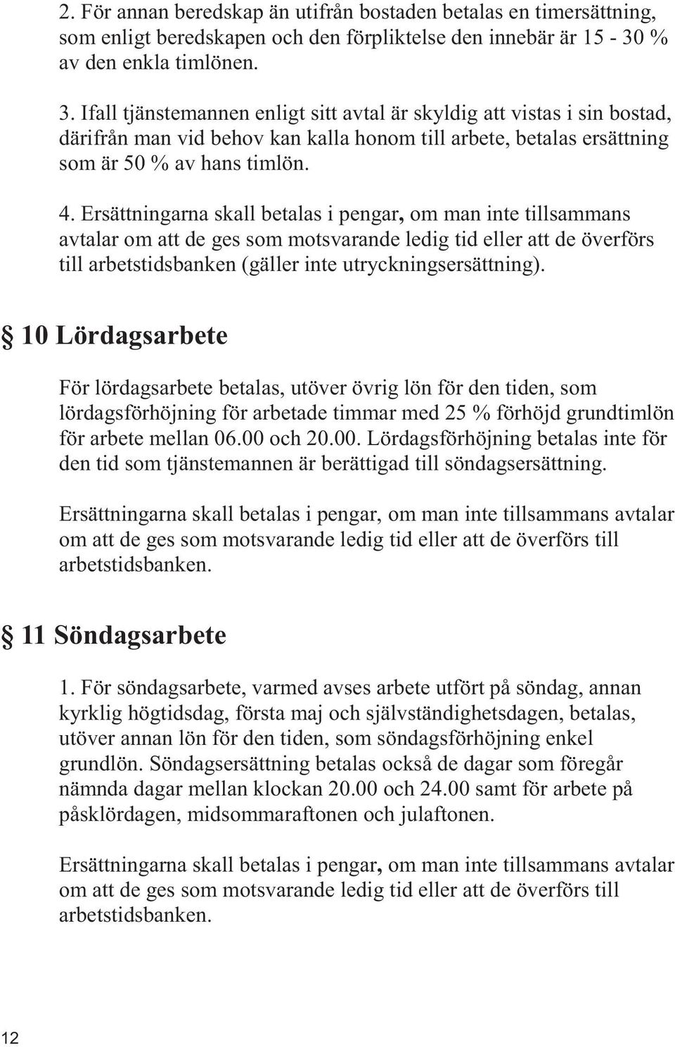 Ersättningarna skall betalas i pengar, om man inte tillsammans avtalar om att de ges som motsvarande ledig tid eller att de överförs till arbetstidsbanken (gäller inte utryckningsersättning).