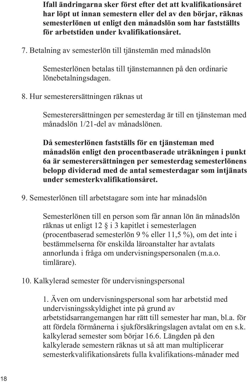 Hur semesterersättningen räknas ut Semesterersättningen per semesterdag är till en tjänsteman med månadslön 1/21-del av månadslönen.