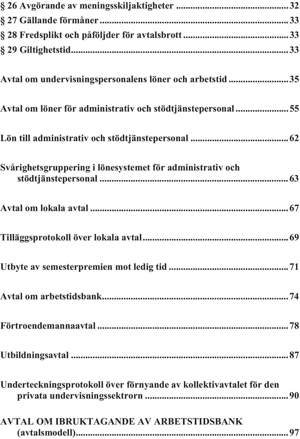 ..62 Svårighetsgruppering i lönesystemet för administrativ och stödtjänstepersonal...63 Avtal om lokala avtal...67 Tilläggsprotokoll över lokala avtal.