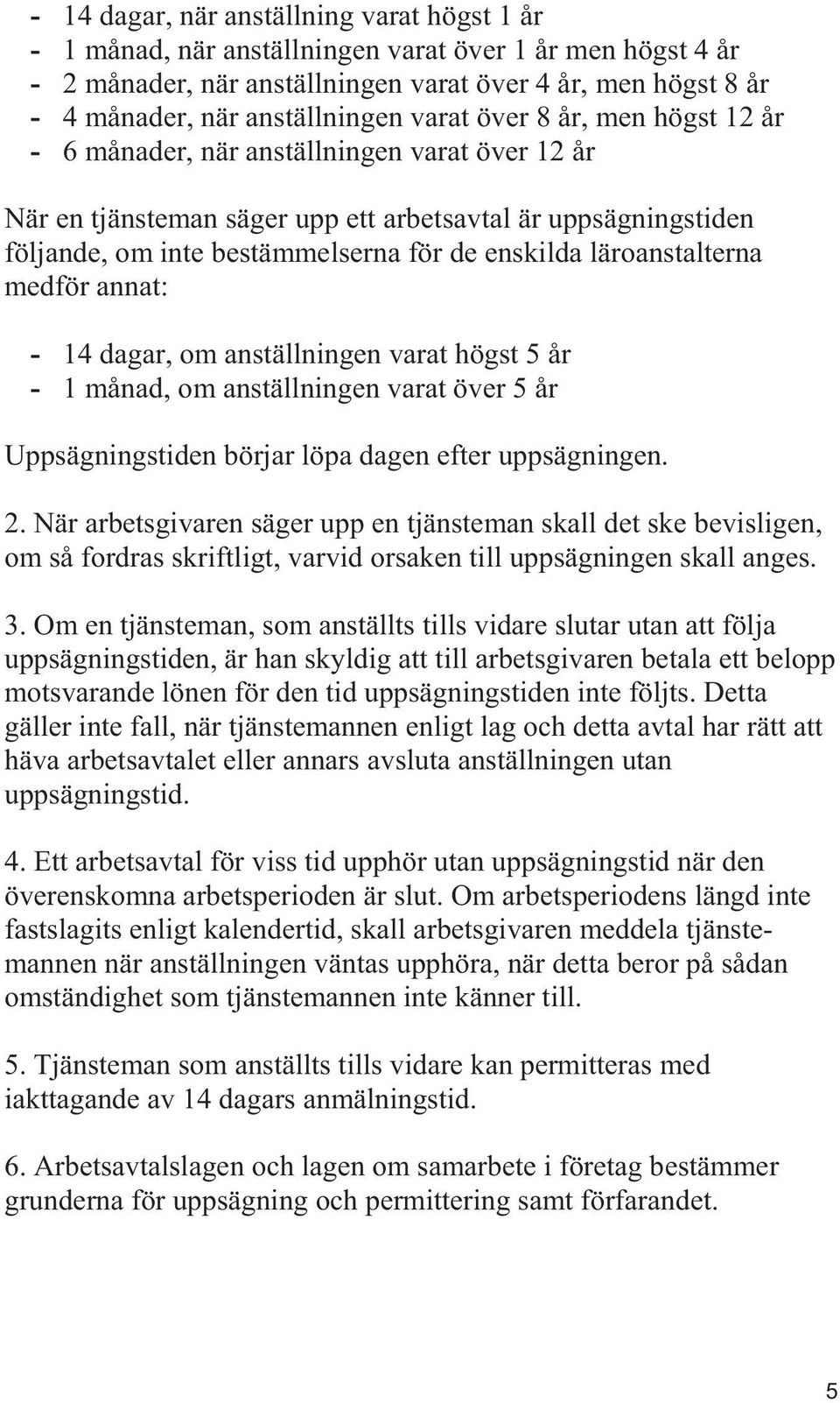 läroanstalterna medför annat: - 14 dagar, om anställningen varat högst 5 år - 1 månad, om anställningen varat över 5 år Uppsägningstiden börjar löpa dagen efter uppsägningen. 2.