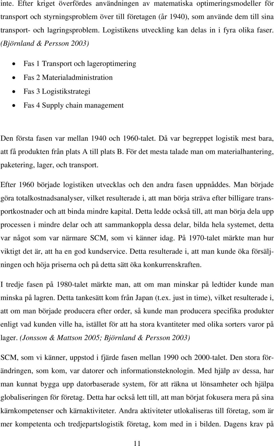 (Björnland & Persson 2003) Fas 1 Transport och lageroptimering Fas 2 Materialadministration Fas 3 Logistikstrategi Fas 4 Supply chain management Den första fasen var mellan 1940 och 1960-talet.