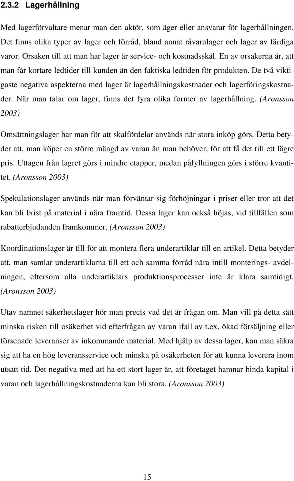 De två viktigaste negativa aspekterna med lager är lagerhållningskostnader och lagerföringskostnader. När man talar om lager, finns det fyra olika former av lagerhållning.