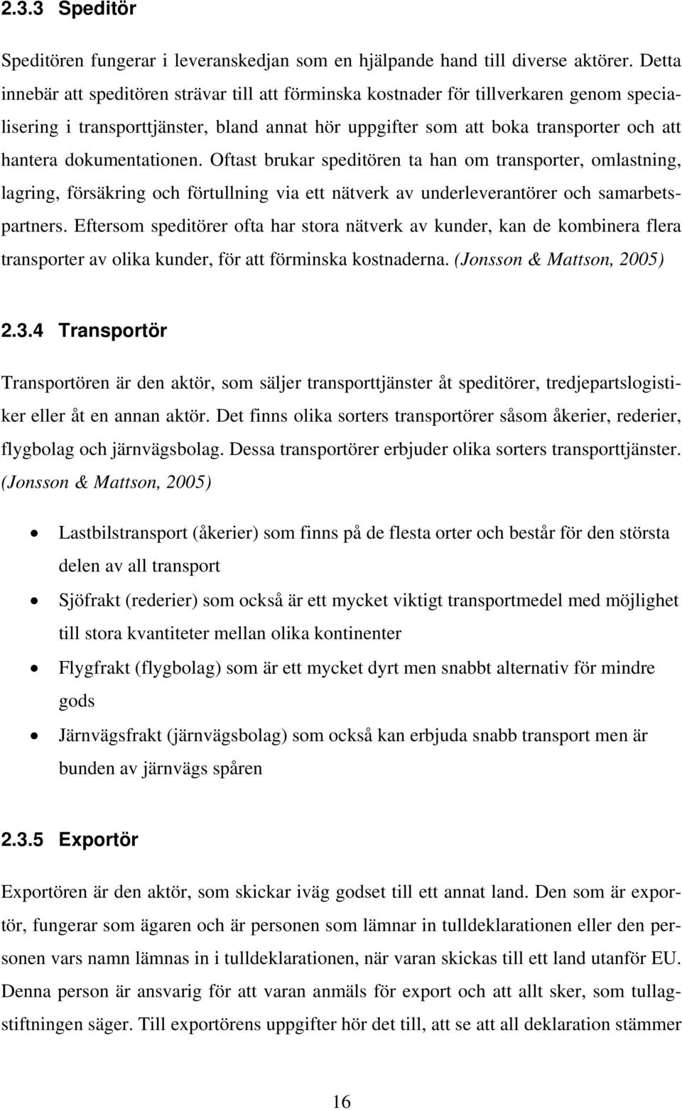 dokumentationen. Oftast brukar speditören ta han om transporter, omlastning, lagring, försäkring och förtullning via ett nätverk av underleverantörer och samarbetspartners.