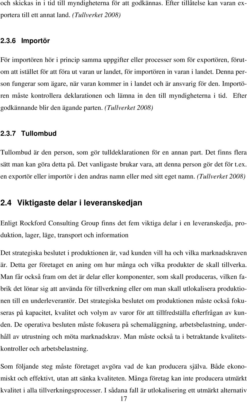 Denna person fungerar som ägare, när varan kommer in i landet och är ansvarig för den. Importören måste kontrollera deklarationen och lämna in den till myndigheterna i tid.