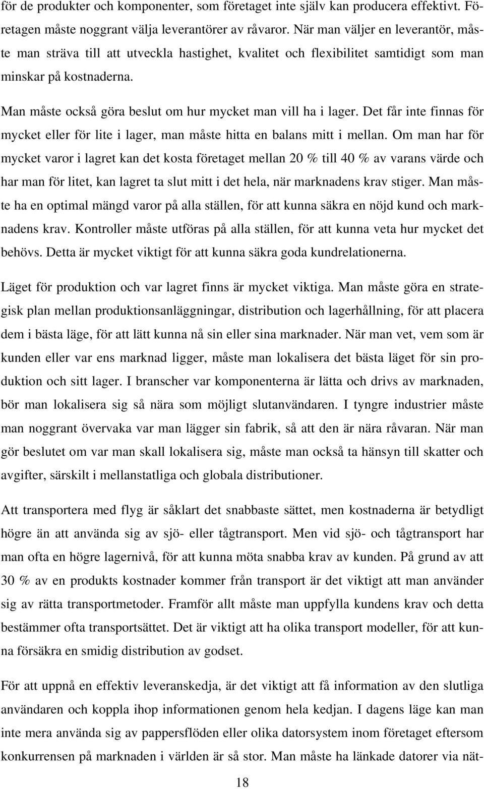 Man måste också göra beslut om hur mycket man vill ha i lager. Det får inte finnas för mycket eller för lite i lager, man måste hitta en balans mitt i mellan.