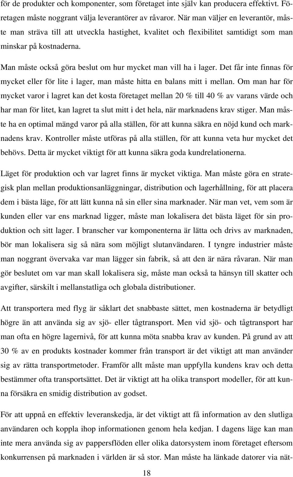 Man måste också göra beslut om hur mycket man vill ha i lager. Det får inte finnas för mycket eller för lite i lager, man måste hitta en balans mitt i mellan.