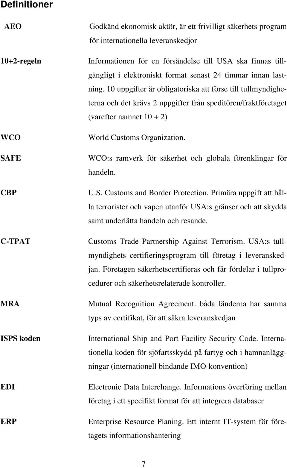 10 uppgifter är obligatoriska att förse till tullmyndigheterna och det krävs 2 uppgifter från speditören/fraktföretaget (varefter namnet 10 + 2) World Customs Organization.