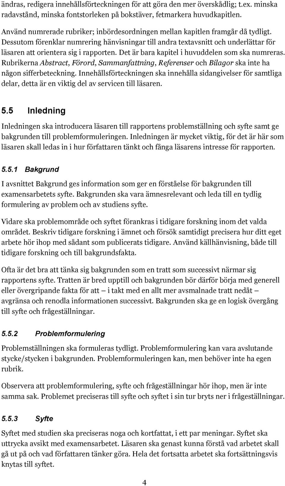 Dessutom förenklar numrering hänvisningar till andra textavsnitt och underlättar för läsaren att orientera sig i rapporten. Det är bara kapitel i huvuddelen som ska numreras.