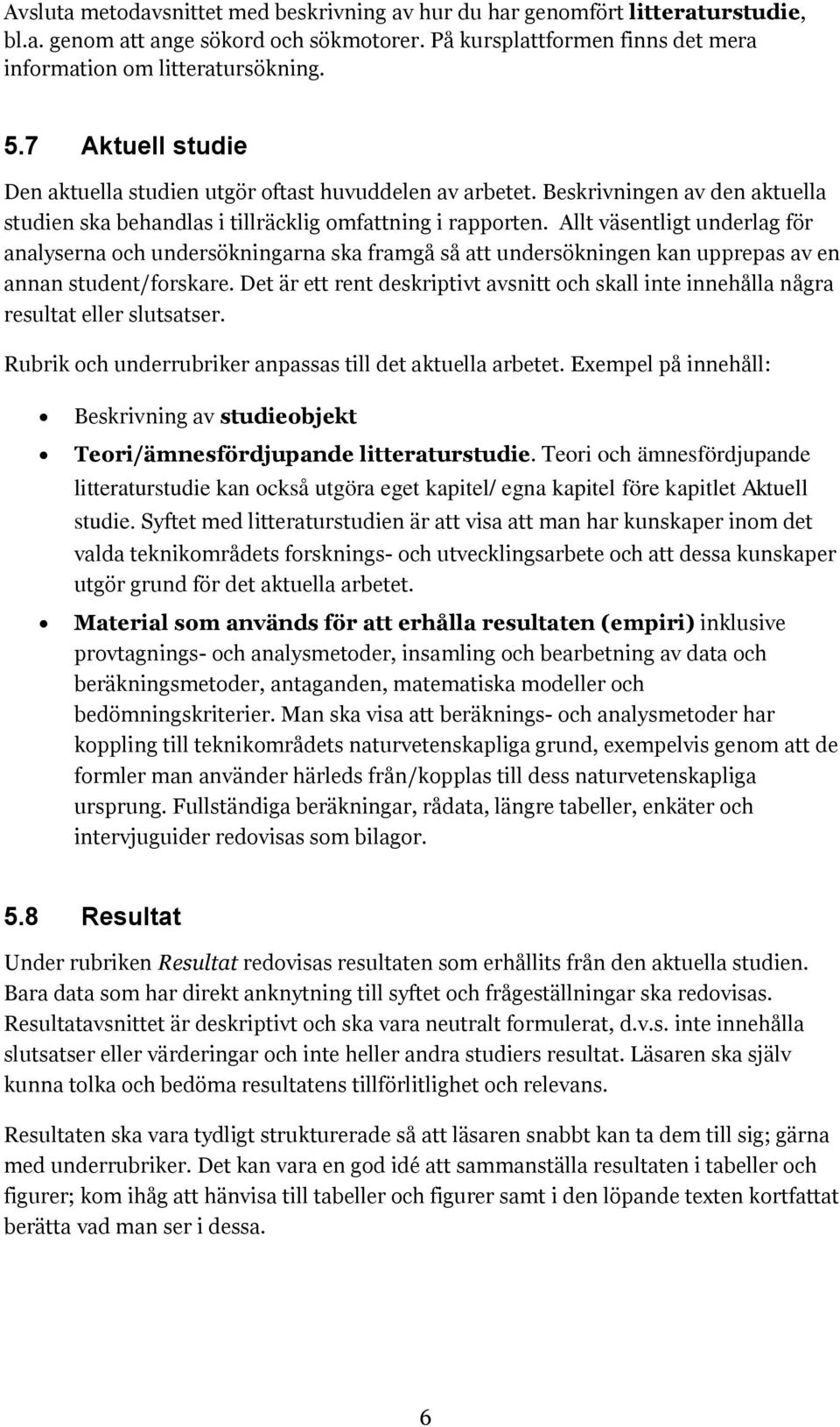 Allt väsentligt underlag för analyserna och undersökningarna ska framgå så att undersökningen kan upprepas av en annan student/forskare.