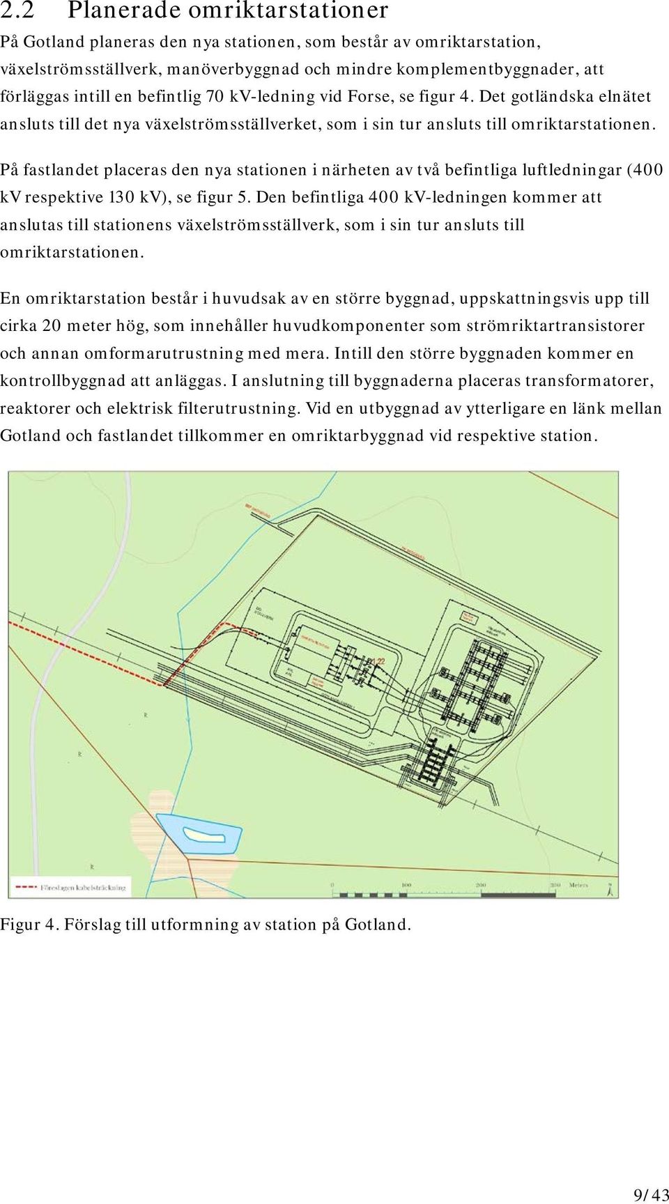 På fastlandet placeras den nya stationen i närheten av två befintliga luftledningar (400 kv respektive 130 kv), se figur 5.