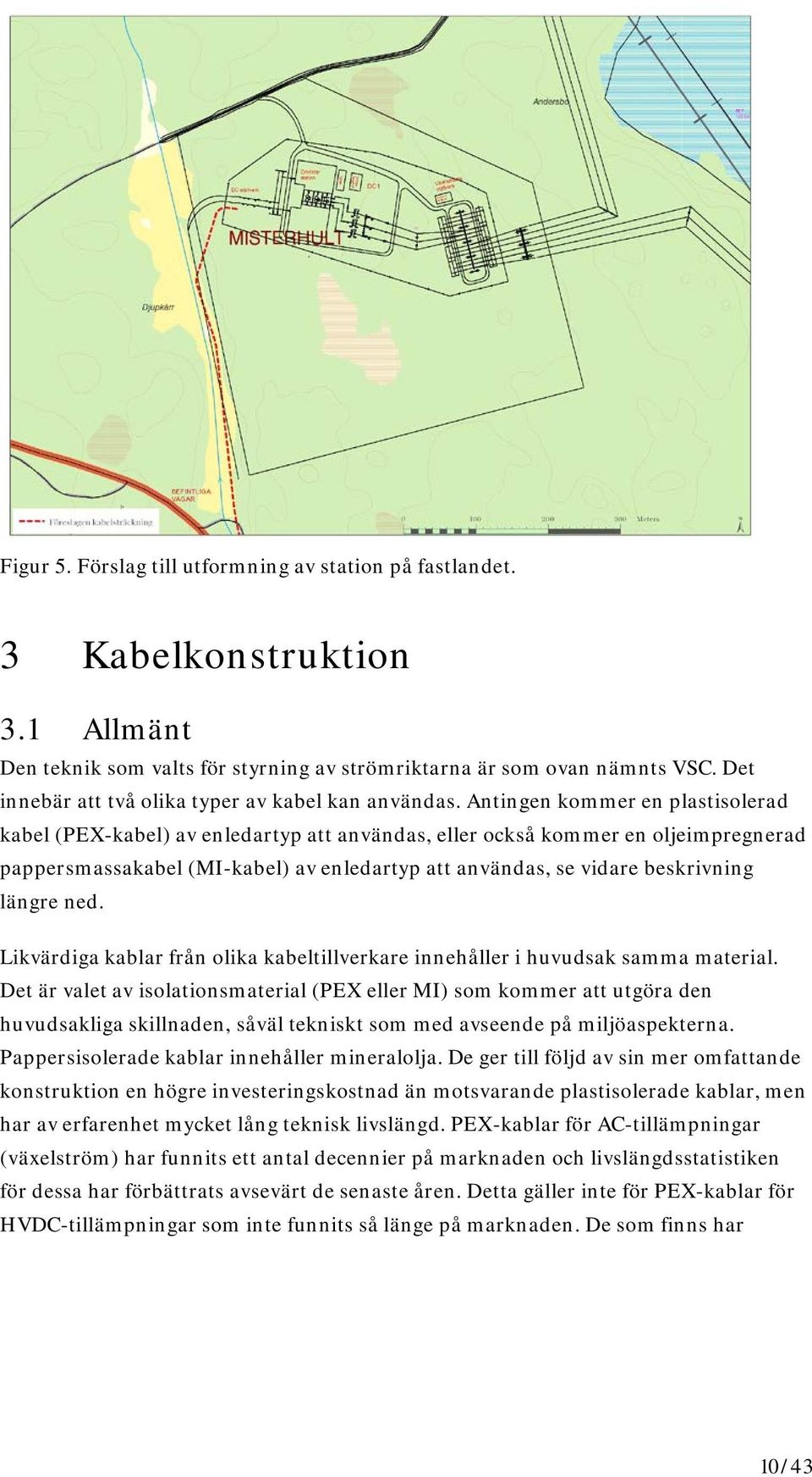 Antingen kommer en plastisolerad kabel (PEX-kabel) av enledartyp att användas, eller också kommer en oljeimpregnerad pappersmassakabel (MI-kabel) av enledartyp att användas, se vidare beskrivning