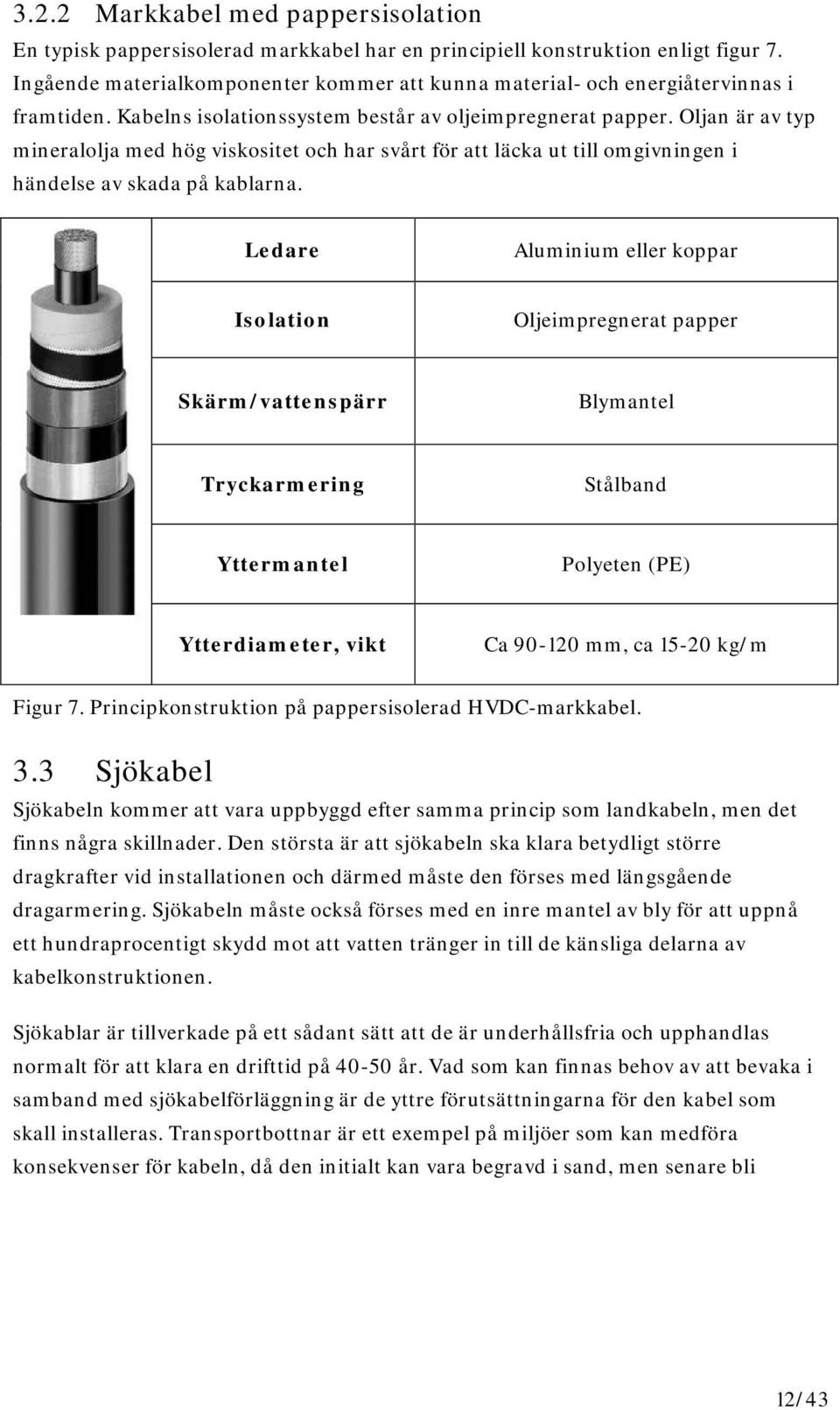 Oljan är av typ mineralolja med hög viskositet och har svårt för att läcka ut till omgivningen i händelse av skada på kablarna.