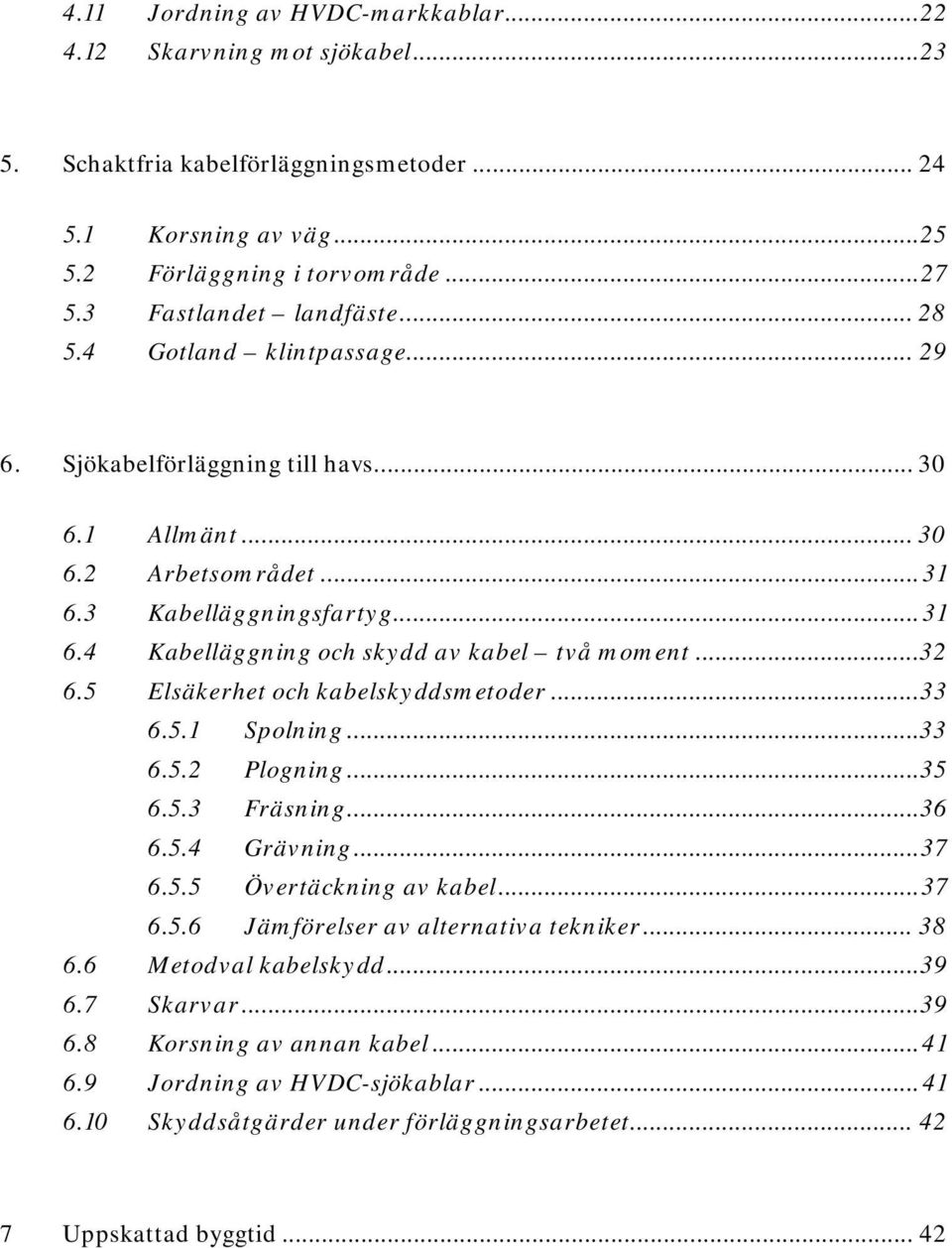 ..32 6.5 Elsäkerhet och kabelskyddsmetoder... 33 6.5.1 Spolning... 33 6.5.2 Plogning... 35 6.5.3 Fräsning...36 6.5.4 Grävning... 37 6.5.5 Övertäckning av kabel... 37 6.5.6 Jämförelser av alternativa tekniker.