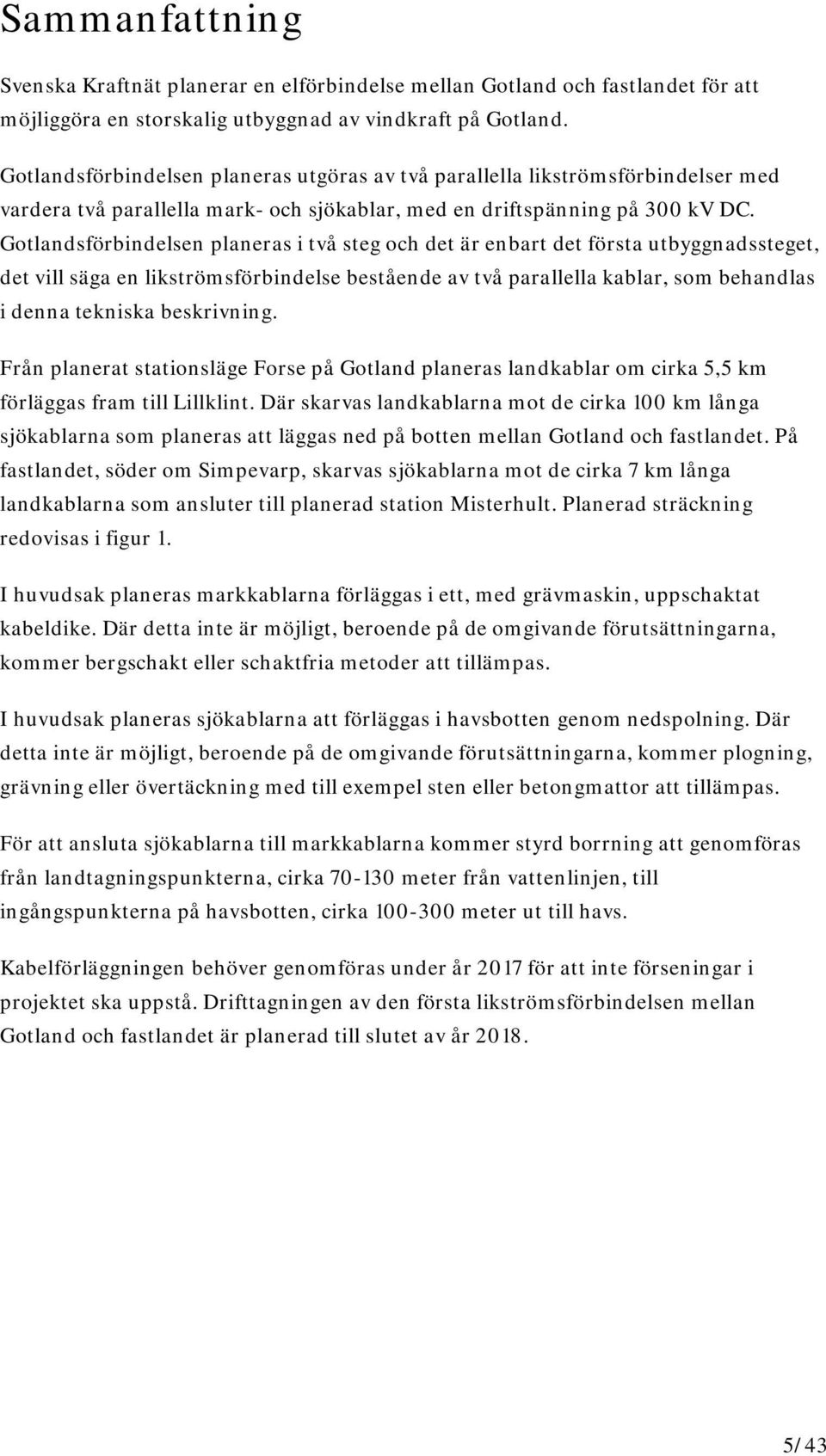 Gotlandsförbindelsen planeras i två steg och det är enbart det första utbyggnadssteget, det vill säga en likströmsförbindelse bestående av två parallella kablar, som behandlas i denna tekniska