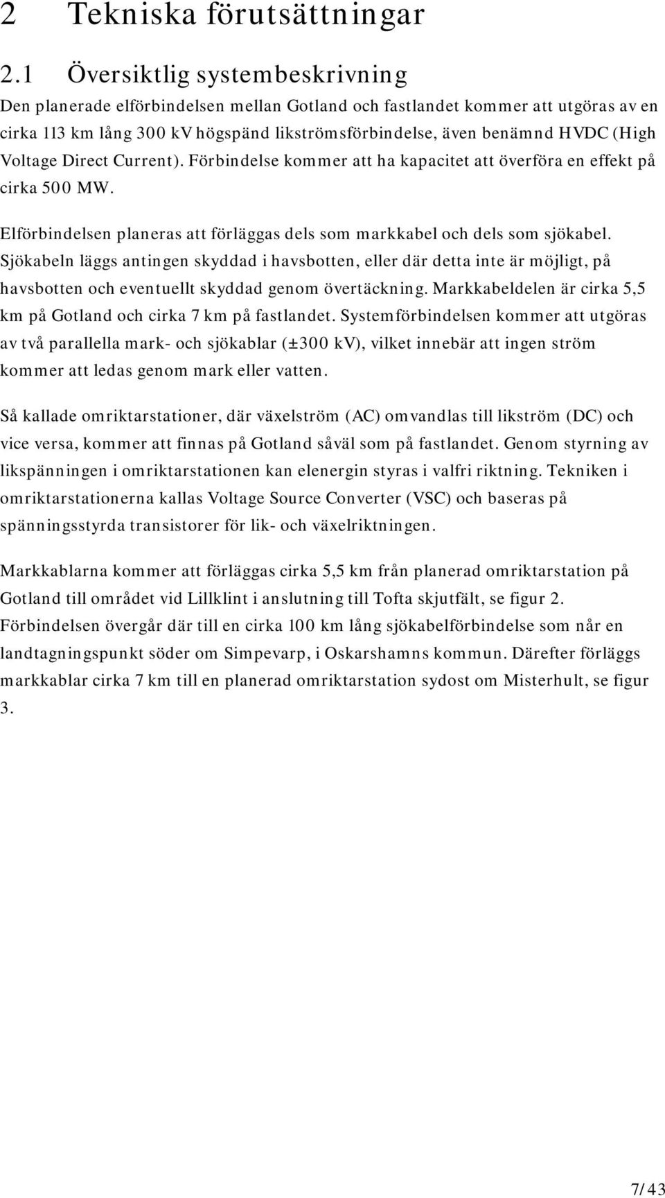 Voltage Direct Current). Förbindelse kommer att ha kapacitet att överföra en effekt på cirka 500 MW. Elförbindelsen planeras att förläggas dels som markkabel och dels som sjökabel.