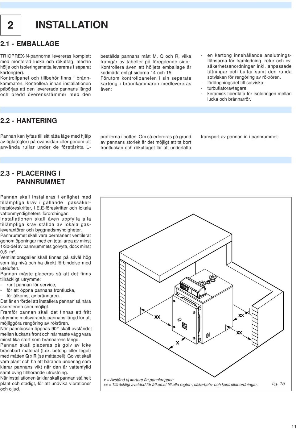 Kontrollera innan installationen påbörjas att den levererade pannans längd och bredd överensstäer med den beställda pannans mått M, Q och R, vilka framgår av tabeller på föregående sidor.