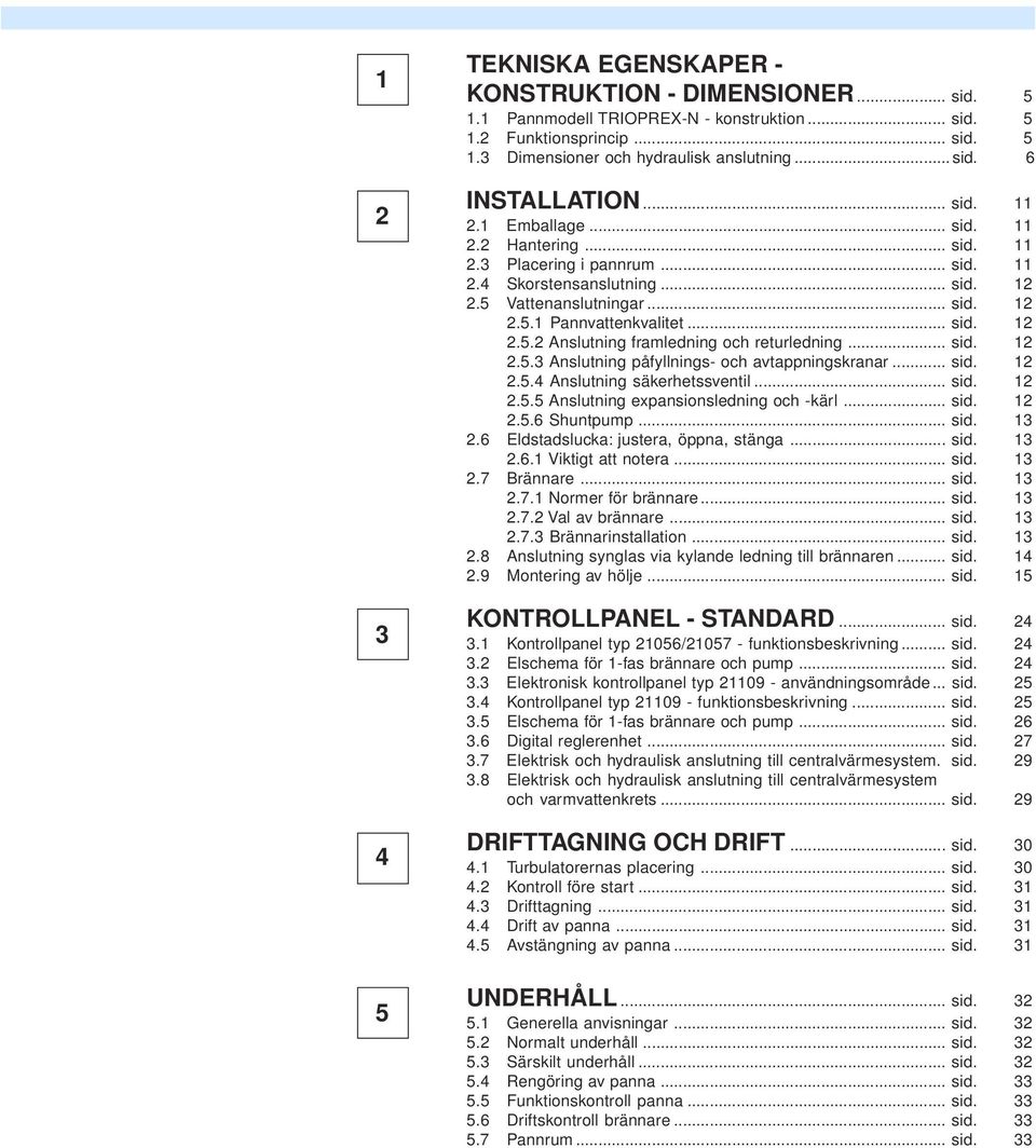 .. sid. 12 2.5.3 Anslutning påfyllnings- och avtappningskranar... sid. 12 2.5.4 Anslutning säkerhetssventil... sid. 12 2.5.5 Anslutning expansionsledning och -kärl... sid. 12 2.5.6 Shuntpump... sid. 13 2.