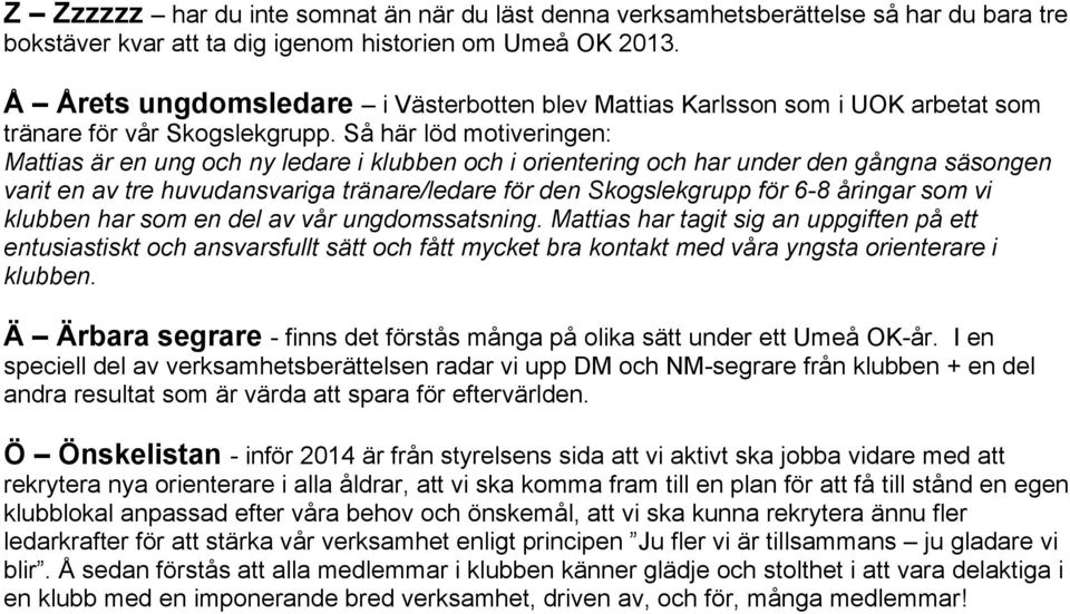 Så här löd motiveringen: Mattias är en ung och ny ledare i klubben och i orientering och har under den gångna säsongen varit en av tre huvudansvariga tränare/ledare för den Skogslekgrupp för 6-8