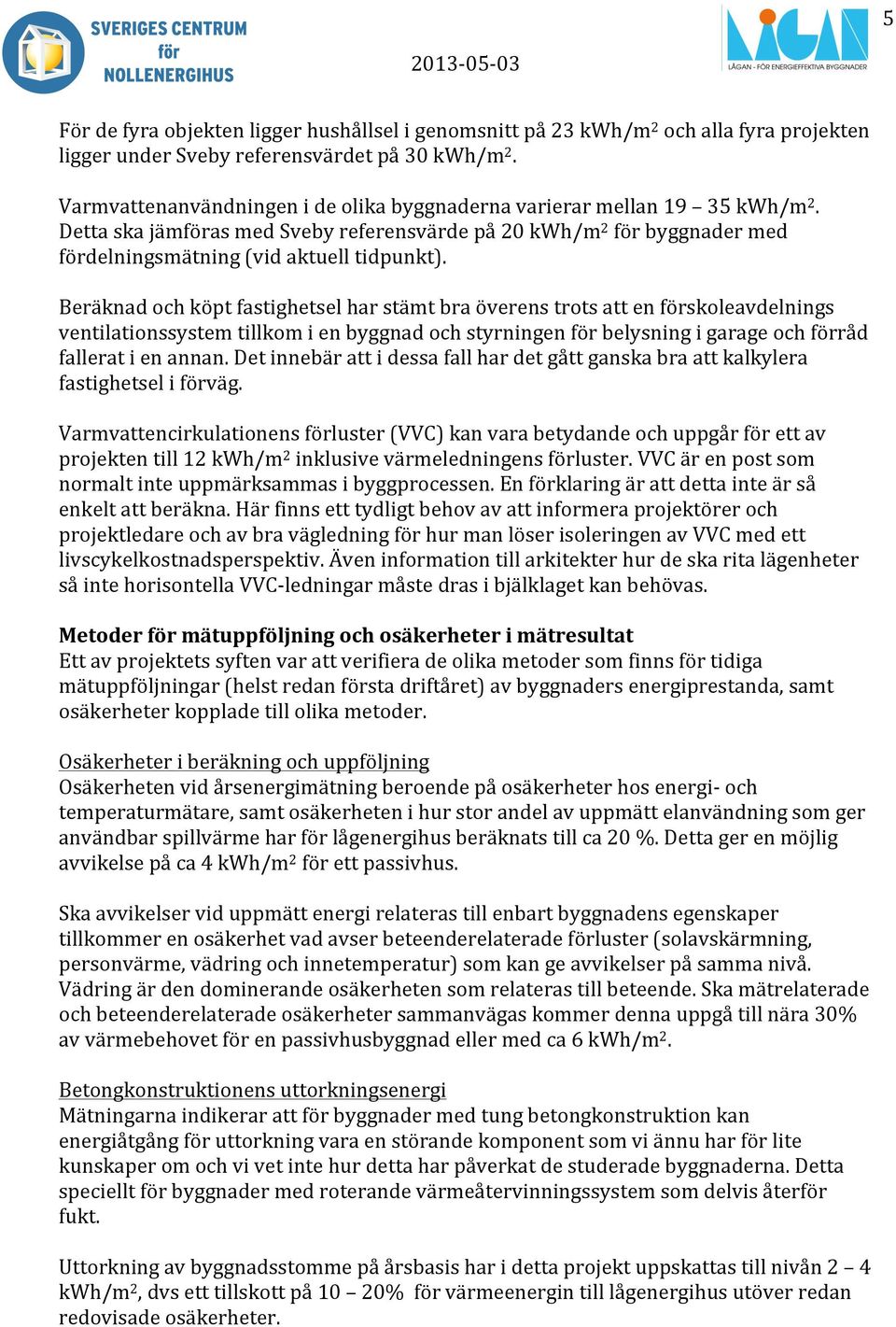 Beräknad och köpt fastighetsel har stämt bra överens trots att en förskoleavdelnings ventilationssystem tillkom i en byggnad och styrningen för belysning i garage och förråd fallerat i en annan.