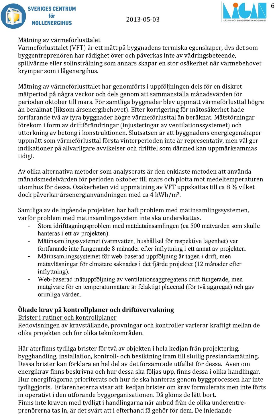 Mätning av värmeförlusttalet har genomförts i uppföljningen dels för en diskret mätperiod på några veckor och dels genom att sammanställa månadsvärden för perioden oktober till mars.