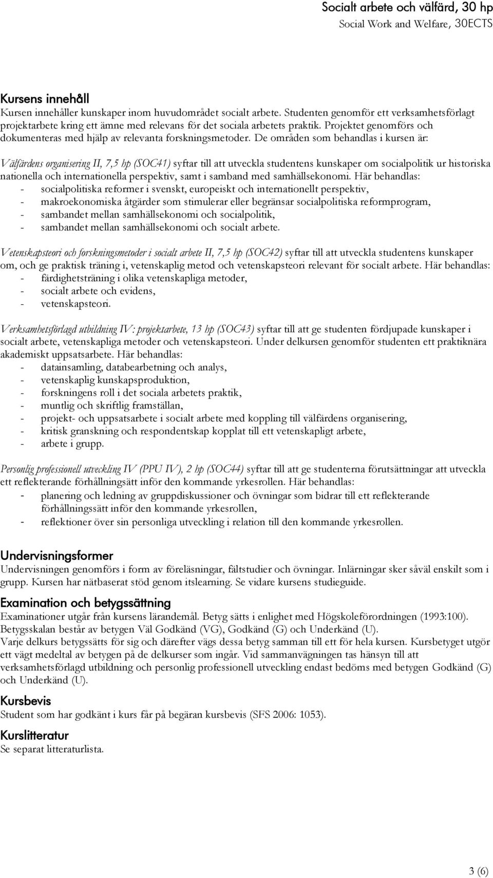 De områden som behandlas i kursen är: Välfärdens organisering II, 7,5 hp (SOC41) syftar till att utveckla studentens kunskaper om socialpolitik ur historiska nationella och internationella