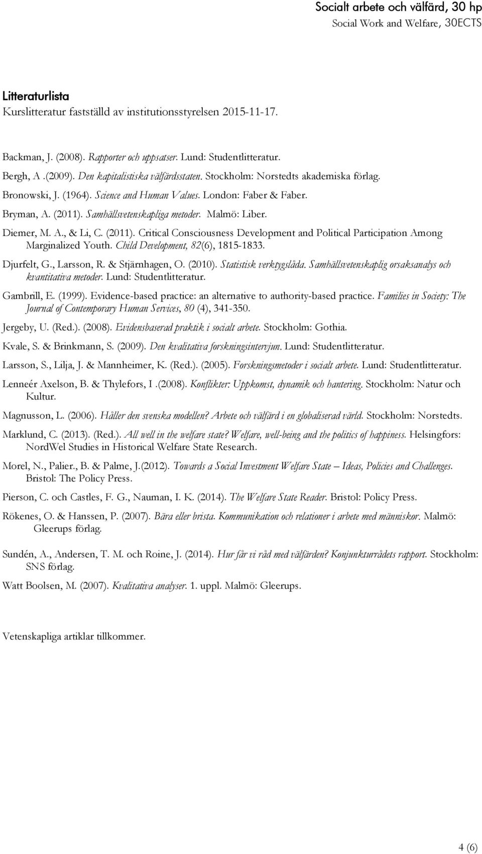 (2011). Critical Consciousness Development and Political Participation Among Marginalized Youth. Child Development, 82(6), 1815-1833. Djurfelt, G., Larsson, R. & Stjärnhagen, O. (2010).