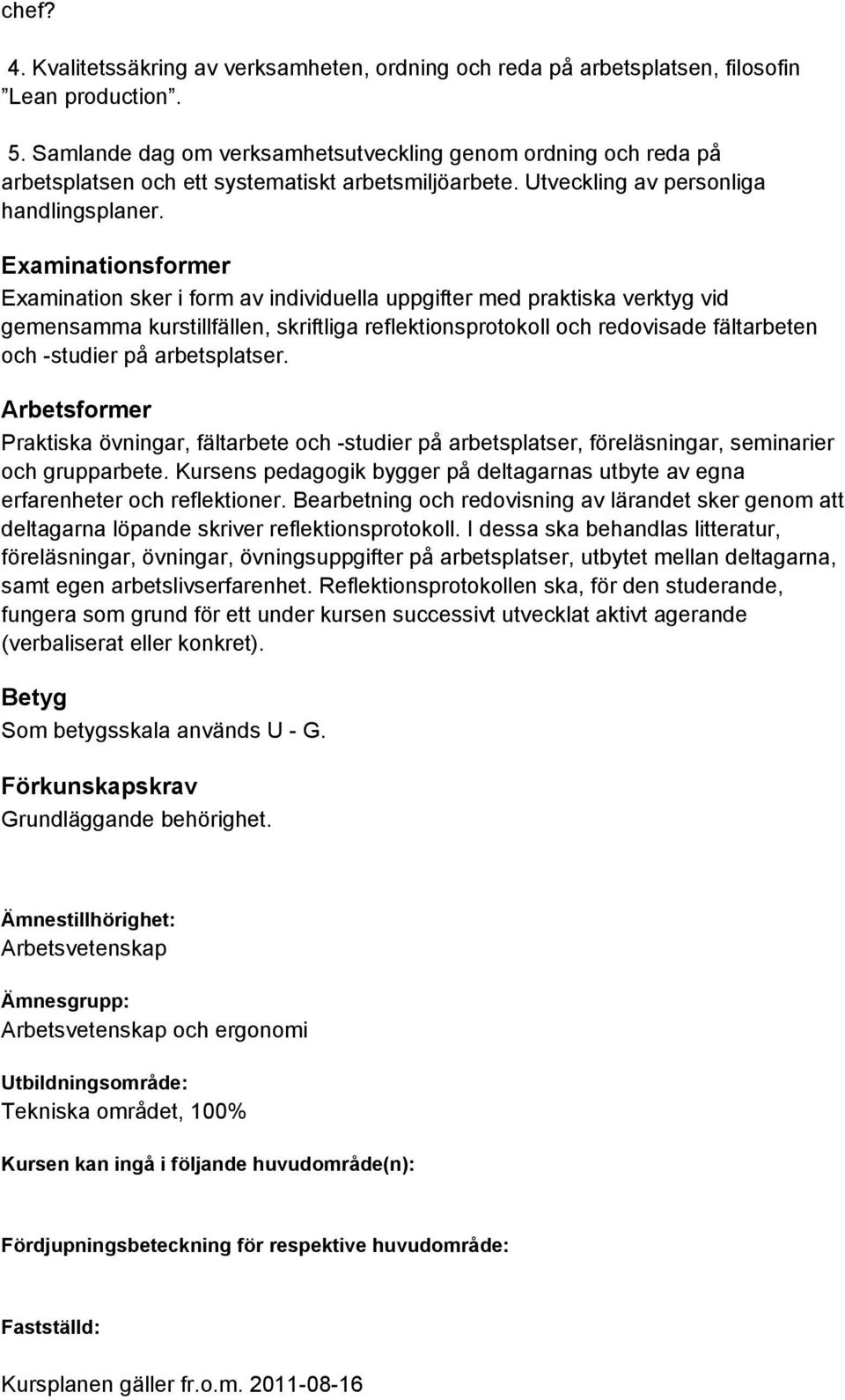 Examinationsformer Examination sker i form av individuella uppgifter med praktiska verktyg vid gemensamma kurstillfällen, skriftliga reflektionsprotokoll och redovisade fältarbeten och -studier på