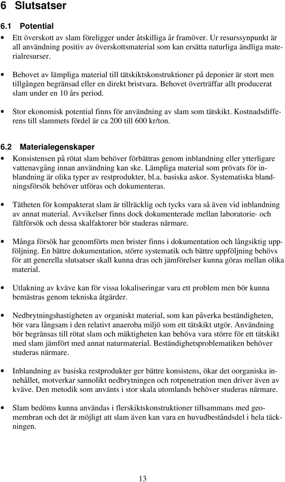 Behovet av lämpliga material till tätskiktskonstruktioner på deponier är stort men tillgången begränsad eller en direkt bristvara. Behovet överträffar allt producerat slam under en 10 års period.