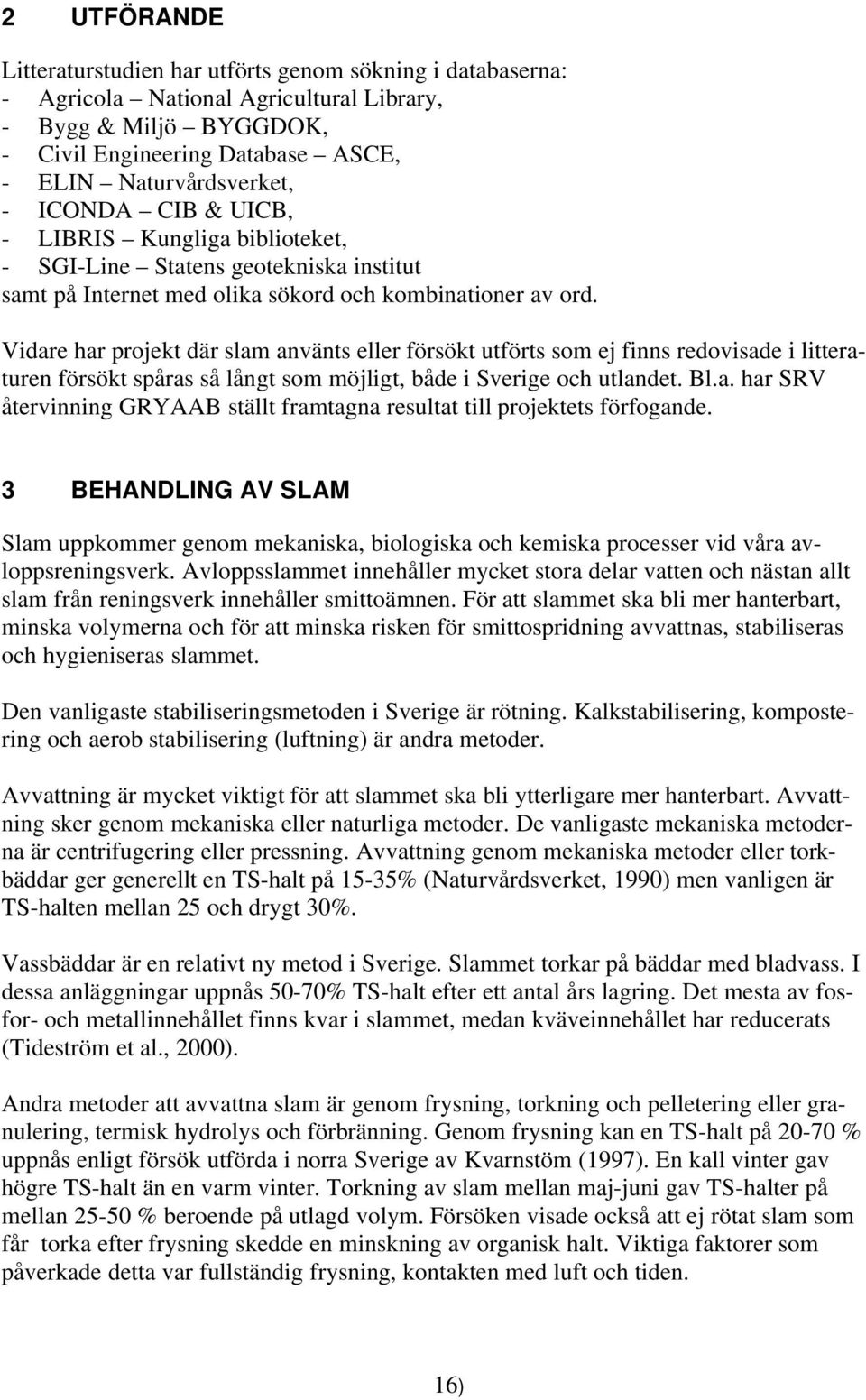 Vidare har projekt där slam använts eller försökt utförts som ej finns redovisade i litteraturen försökt spåras så långt som möjligt, både i Sverige och utlandet. Bl.a. har SRV återvinning GRYAAB ställt framtagna resultat till projektets förfogande.