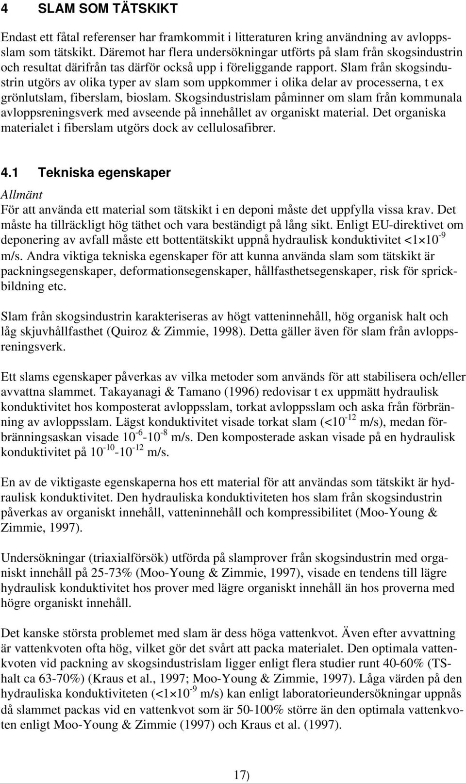 Slam från skogsindustrin utgörs av olika typer av slam som uppkommer i olika delar av processerna, t ex grönlutslam, fiberslam, bioslam.