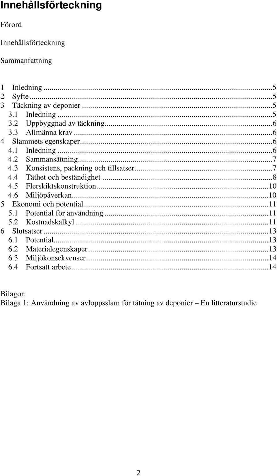 5 Flerskiktskonstruktion...10 4.6 Miljöpåverkan...10 5 Ekonomi och potential...11 5.1 Potential för användning...11 5.2 Kostnadskalkyl...11 6 Slutsatser...13 6.