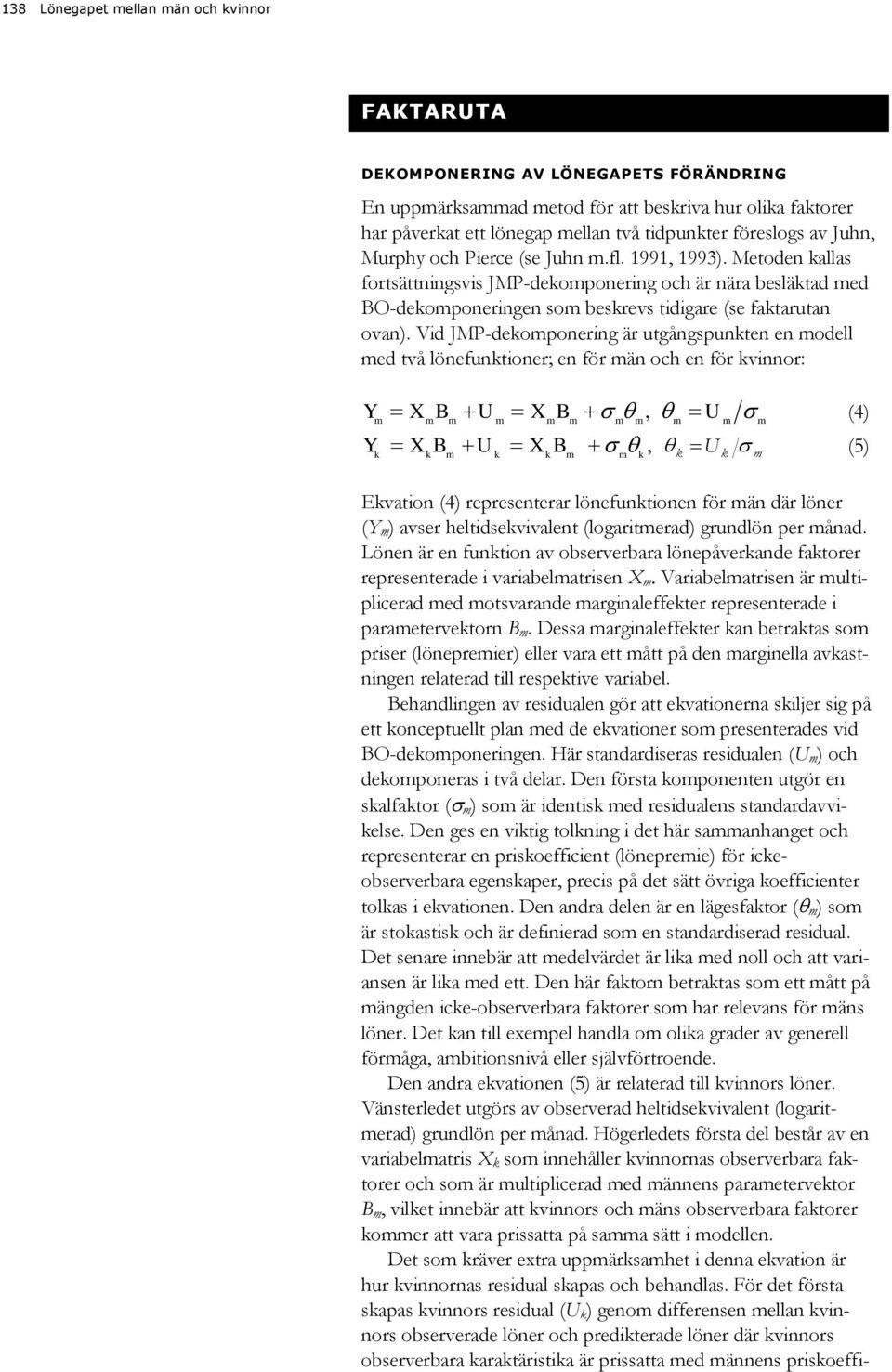 Vid JMP-dekoponering är utgångspunkten en odell ed två lönefunktioner; en för än och en för kvinnor: Y Y U (4) X B U X B, X B U X B, k k k k k k Uk () Ekvation (4) representerar lönefunktionen för än