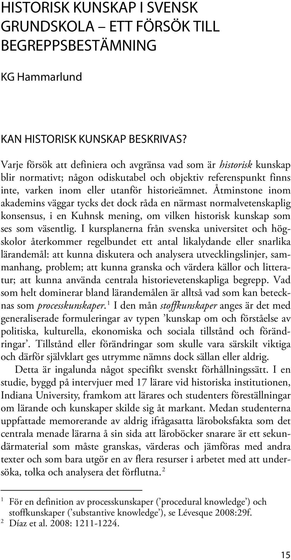 Åtminstone inom akademins väggar tycks det dock råda en närmast normalvetenskaplig konsensus, i en Kuhnsk mening, om vilken historisk kunskap som ses som väsentlig.