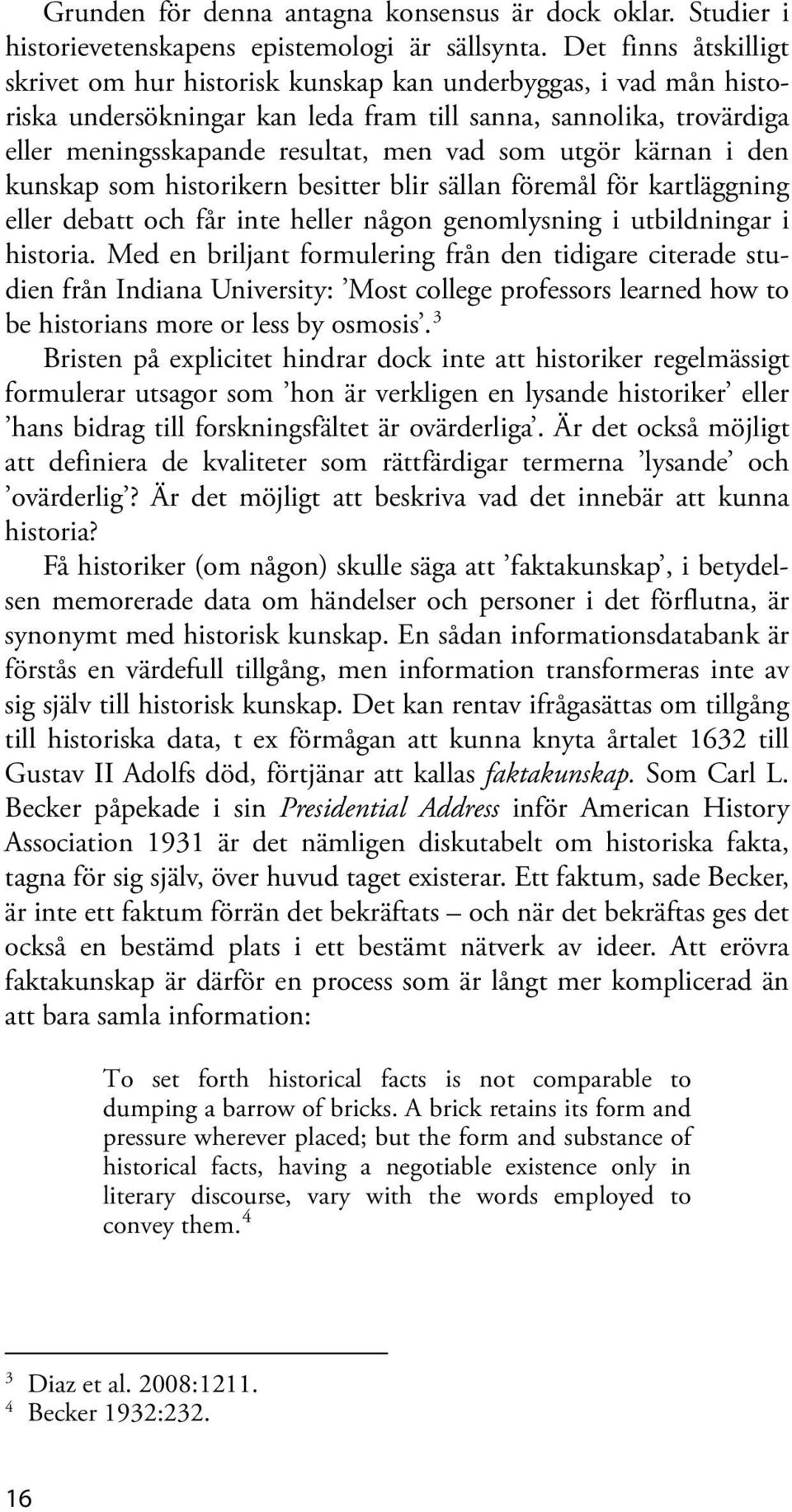 utgör kärnan i den kunskap som historikern besitter blir sällan föremål för kartläggning eller debatt och får inte heller någon genomlysning i utbildningar i historia.