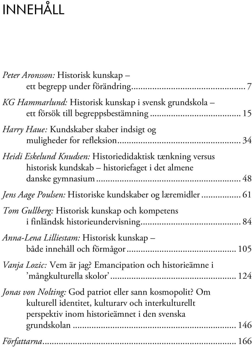 .. 48 Jens Aage Poulsen: Historiske kundskaber og læremidler... 61 Tom Gullberg: Historisk kunskap och kompetens i finländsk historieundervisning.